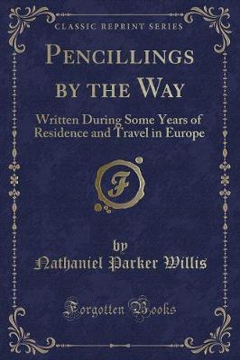 Pencillings by the Way: Written During Some Years of Residence and Travel in Europe (Classic Reprint)