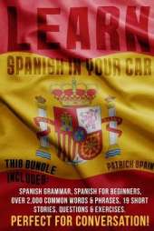 Learn Spanish in Your Car: This Bundle Includes: Spanish Grammar, Spanish for Beginners, Over 2,000 Common Words & Phrases, 19 Short Stories, Questions & Exercises. Perfect for Conversation!