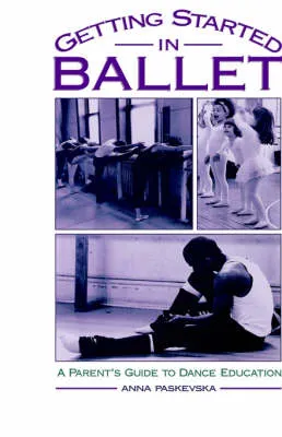 Getting Started in Ballet: A Parent's Guide to Dance Education