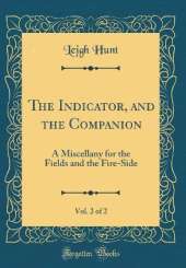 The Indicator, and the Companion, Vol. 2 of 2: A Miscellany for the Fields and the Fire-Side (Classic Reprint)