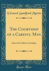 The Courtship of a Careful Man: And a Few Other Courtships (Classic Reprint)