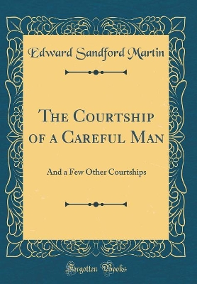 The Courtship of a Careful Man: And a Few Other Courtships (Classic Reprint)