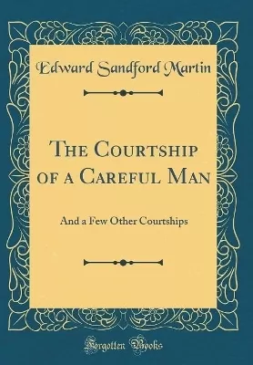 The Courtship of a Careful Man: And a Few Other Courtships (Classic Reprint)