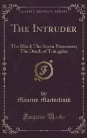 The Intruder: The Blind; The Seven Princesses; The Death of Tintagiles (Classic Reprint)