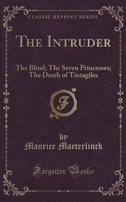 The Intruder: The Blind; The Seven Princesses; The Death of Tintagiles (Classic Reprint)