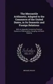 The Mercantile Arithmetic, Adapted to the Commerce of the United States, in Its Domestic and Foreign Relations: With an Appendix Containing Practical Systems of Mensuration, Gauging, and Book-Keeping