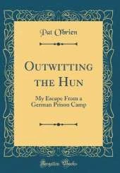 Outwitting the Hun: My Escape From a German Prison Camp (Classic Reprint)