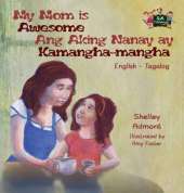 My Mom Is Awesome Ang Aking Nanay Ay Kamangha-Mangha: English Tagalog Bilingual Edition