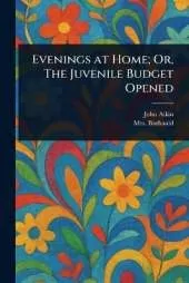 Evenings at Home; Or, The Juvenile Budget Opened