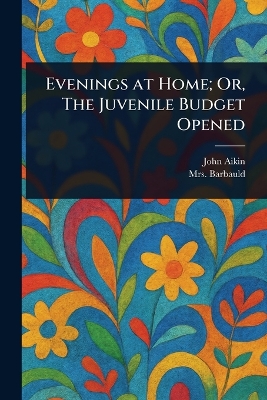Evenings at Home; Or, The Juvenile Budget Opened