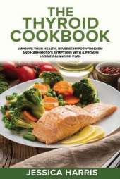 The Thyroid Cookbook: Improve your Health, Reverse Hypothyroidism and Hashimoto's Symptoms with a Proven Iodine-Balancing Plan