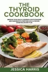 The Thyroid Cookbook: Improve your Health, Reverse Hypothyroidism and Hashimoto's Symptoms with a Proven Iodine-Balancing Plan