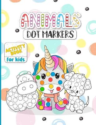 Animals Dot Markers - Activity Book for Kids: Dot Markers for Toddlers Activity Book - Your Favourite Animals Do A dot Coloring Book!