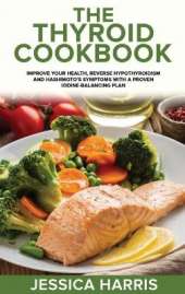 The Thyroid Cookbook: Improve your Health, Reverse Hypothyroidism and Hashimoto's Symptoms with a Proven Iodine-Balancing Plan