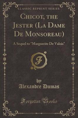 Chicot, the Jester (La Dame De Monsoreau): A Sequel to "Marguerite De Valois" (Classic Reprint)