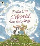 To the End of the World, Far, Far Away: A magical tale of motherly love and the bond between parent and child, the perfect gift for sharing with Mum
