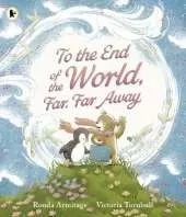 To the End of the World, Far, Far Away: A magical tale of motherly love and the bond between parent and child, the perfect gift for sharing with Mum
