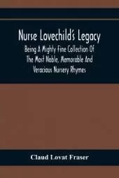 Nurse Lovechild'S Legacy; Being A Mighty Fine Collection Of The Most Noble, Memorable And Veracious Nursery Rhymes