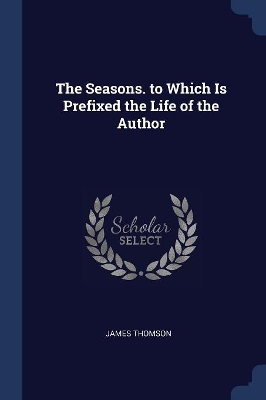 The Seasons. to Which Is Prefixed the Life of the Author