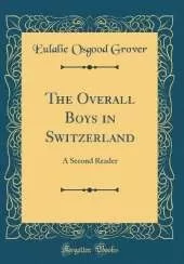 The Overall Boys in Switzerland: A Second Reader (Classic Reprint)