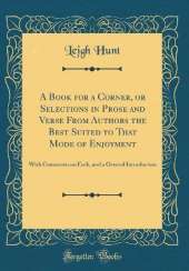 A Book for a Corner, or Selections in Prose and Verse From Authors the Best Suited to That Mode of Enjoyment: With Comments on Each, and a General Introduction (Classic Reprint)