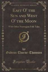 East O' the Sun and West O' the Moon: With Other Norwegian Folk Tales (Classic Reprint)