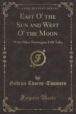 East O' the Sun and West O' the Moon: With Other Norwegian Folk Tales (Classic Reprint)