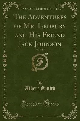 The Adventures of Mr. Ledbury and His Friend Jack Johnson, Vol. 1 of 3 (Classic Reprint)