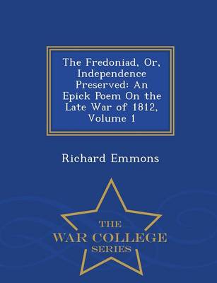 The Fredoniad, Or, Independence Preserved: An Epick Poem on the Late War of 1812, Volume 1 - War College Series