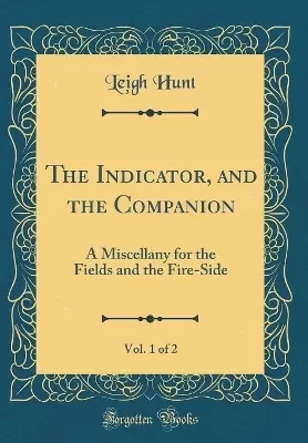 The Indicator, and the Companion, Vol. 1 of 2: A Miscellany for the Fields and the Fire-Side (Classic Reprint)