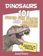 Dinosaurs: 101 Super Fun Facts And Amazing Pictures (Featuring The World's Top 1