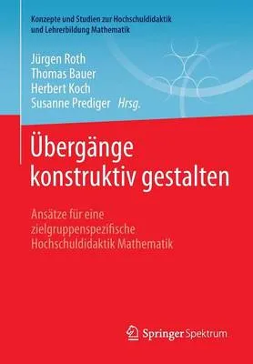 Ubergange Konstruktiv Gestalten: Ansatze Fur Eine Zielgruppenspezifische Hochschuldidaktik Mathematik