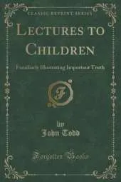 Lectures to Children: Familiarly Illustrating Important Truth (Classic Reprint)