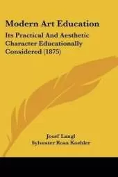Modern Art Education: Its Practical And Aesthetic Character Educationally Considered (1875)