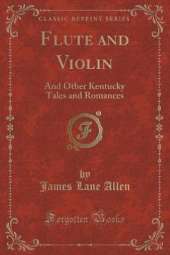 Flute and Violin: And Other Kentucky Tales and Romances (Classic Reprint)