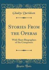 Stories From the Operas: With Short Biographies of the Composers (Classic Reprint)