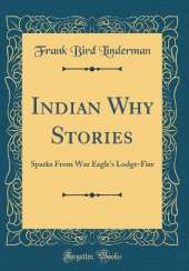 Indian Why Stories: Sparks From War Eagle's Lodge-Fire (Classic Reprint)