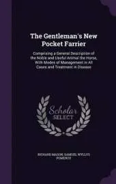 The Gentleman's New Pocket Farrier: Comprising a General Description of the Noble and Useful Animal the Horse, with Modes of Management in All Cases and Treatment in Disease
