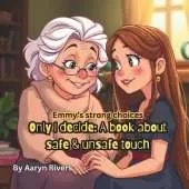Only I decide: a book about Safe & unsafe touch: Emmy's strong choices series, for children, parents, grandparents and caregivers