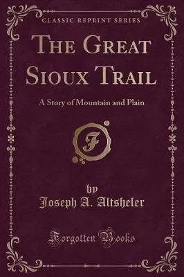 The Great Sioux Trail: A Story of Mountain and Plain (Classic Reprint)