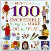 The Best-ever Book of 100 Incredible Things to Make, Do and Play