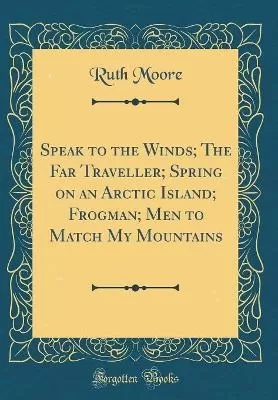 Speak to the Winds; The Far Traveller; Spring on an Arctic Island; Frogman; Men to Match My Mountains (Classic Reprint)