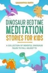 Dinosaur Bedtime Meditation Stories for Kids: A Collection of Mindful Dinosaur Tales To Fall Asleep To