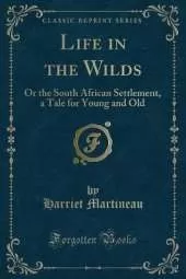 Life in the Wilds: Or the South African Settlement, a Tale for Young and Old (Classic Reprint)