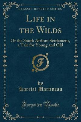 Life in the Wilds: Or the South African Settlement, a Tale for Young and Old (Classic Reprint)