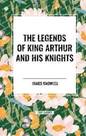 The Legends of King Arthur and His Knights