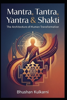 Mantra, Tantra, Yantra & Shakti: The Architecture of Human Transformation