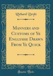 Manners and Customs of Ye Englyshe Drawn From Ye Quick (Classic Reprint)