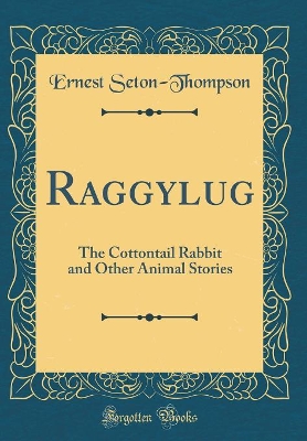 Raggylug: The Cottontail Rabbit and Other Animal Stories (Classic Reprint)