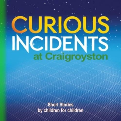 Curious Incidents - Craigroyston: Short Stories by Children for Children